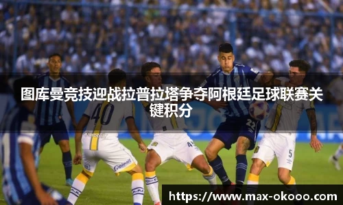 图库曼竞技迎战拉普拉塔争夺阿根廷足球联赛关键积分