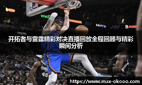开拓者与雷霆精彩对决直播回放全程回顾与精彩瞬间分析
